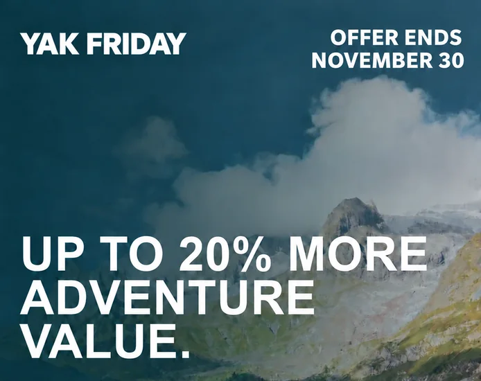 Yak Friday offer ends November 30. Up to 20% more adventure value.
